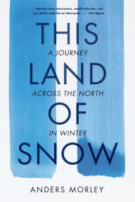 Title: This Land of Snow: A Journey Across the North in Winter, Author: Anders Morley