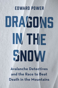 Title: Dragons in the Snow: Avalanche Detectives and the Race to Beat Death in the Mountains, Author: Ed Power