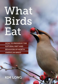 Title: What Birds Eat: How to Preserve the Natural Diet and Behavior of North American Birds, Author: Kim Long