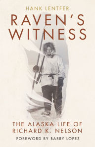 Title: Raven's Witness: The Alaska Life of Richard K. Nelson, Author: Hank Lentfer