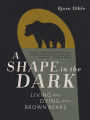 A Shape in the Dark: Living and Dying with Brown Bears