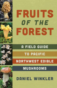 Title: Fruits of the Forest: A Field Guide to Pacific Northwest Edible Mushrooms, Author: Daniel Winkler