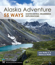 Title: Alaska Adventure 55 Ways: Southcentral Wilderness Explorations, Author: John Wolfe Jr.