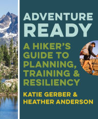 Title: Adventure Ready: A Hiker's Guide to Planning, Training, and Resiliency, Author: Katie Gerber