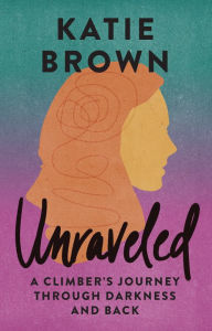 Free books for downloading online Unraveled: A Climber's Journey Through Darkness and Back (English Edition) by Katie Brown, Chris Weidner, Katie Brown, Chris Weidner