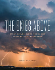 Title: The Skies Above: Storm Clouds, Blood Moons, and Other Everyday Phenomena, Author: Dennis Mersereau