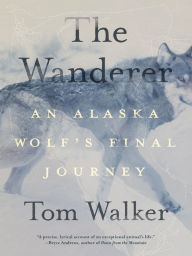 Title: The Wanderer: An Alaska Wolf's Final Journey, Author: Tom Walker