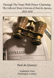 Title: Through The Years With Prince Charming: The Collected Music Criticism Of Paul Du Quenoy, Author: Paul du Quenoy Ph.D.