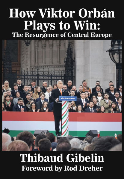 How Viktor Orb n Plays To Win: The Resurgence of Central Europe (Foreword by Rod Dreher)