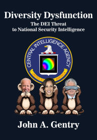 Title: Diversity Dysfunction: The DEI Threat to National Security Intelligence, Author: Dr. John A. Gentry