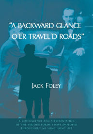 Title: A backward glance o'er travel'd roads: a reminiscence and a presentation of the various forms i have employed throughout my long, long life, Author: Jack Foley