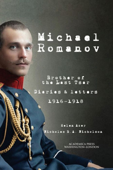 Michael Romanov: Brother Of The Last Tsar, Diaries And Letters, 1916-1918