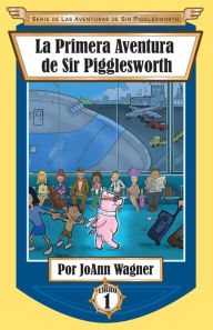 Title: La Primera Aventura de Sir Pigglesworth, Author: Joann Wagner