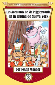 Title: Las Aventuras de Sir Pigglesworth en la Ciudad de Nueva York, Author: Joann Wagner