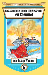 Title: Las Aventuras de Sir Pigglesworth en Cozumel, Author: Joann Wagner