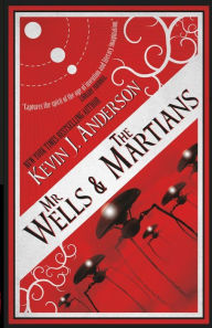 Title: Mr. Wells & the Martians: A Thrilling Eyewitness Account of the Recent Alien Invasion, Author: Kevin J. Anderson