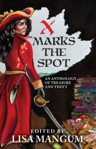 Title: X Marks the Spot: An Anthology of Treasure and Theft, Author: Lisa Mangum