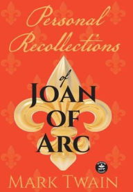 Title: Personal Recollections of Joan of Arc: And Other Tributes to the Maid of OrlÃ¯Â¿Â½ans, Author: Mark Twain