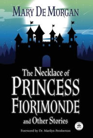 Title: The Necklace of Princess Fiorimonde and Other Stories with Foreword by Dr. Marilyn Pemberton: Annotated Version, Author: Mary De Morgan