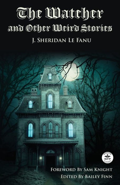 The Watcher and Other Weird Stories With Original Foreword by Sam Knight (Annotated): Twenty-One Illustrations Brinsley Sheridan Le Fanu