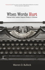 Title: When Words Hurt: Helping Godly Leaders Respond Wisely to Criticism, Author: Warren Bullock