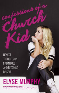 Title: Confessions of a Church Kid: Honest Thoughts on Finding God and Becoming Myself, Author: Elyse Murphy