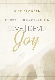 Title: Live Dead Joy: 365 Days of Living and Dying with Jesus, Author: Dick Brogden