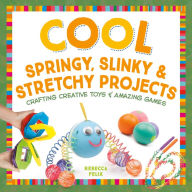 Title: Cool Springy, Slinky, & Stretchy Projects: Crafting Creative Toys & Amazing Games, Author: Rebecca Felix