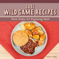 Title: Cool Wild Game Recipes: Main Dishes for Beginning Chefs, Author: Parker Nikko