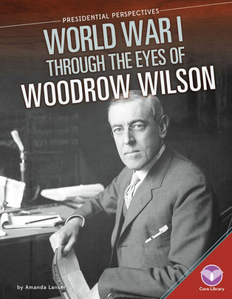 World War I through the Eyes of Woodrow Wilson (Presidential Perspectives)