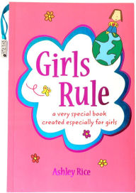 Title: Girls Rule: a very special book created especially for girls, Author: Ashley Rice