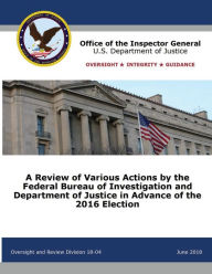 Title: A Review of Various Actions by the Federal Bureau of Investigation and Department of Justice in Advance of the 2016 Election, Author: Office of the Inspector General