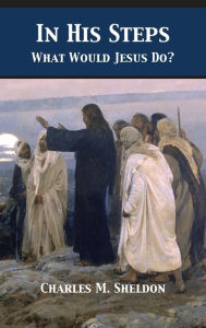 Title: In His Steps: What Would Jesus Do?, Author: Charles Monroe Sheldon