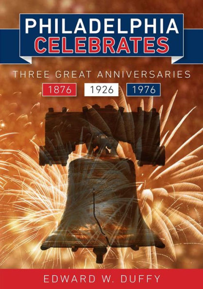 Philadelphia Celebrates: Three Great Anniversaries 1876-1926-1976