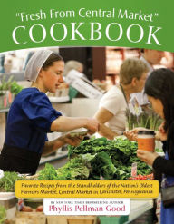 Title: Fresh From Central Market Cookbook: Favorite Recipes From The Standholders Of The Nation's Oldest Farmers Market, Ce, Author: Phyllis Good