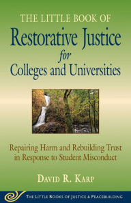 Title: Little Book of Restorative Justice for Colleges and Universities: Repairing Harm And Rebuilding Trust In Response To Student Misconduct, Author: David R. Karp