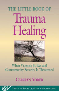 Title: Little Book of Trauma Healing: When Violence Striked And Community Security Is Threatened, Author: Carolyn Yoder