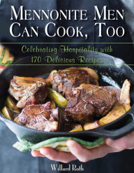 Title: Mennonite Men Can Cook, Too: Celebrating Hospitality with 170 Delicious Recipes, Author: Willard Roth