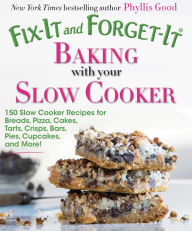 Title: Fix-It and Forget-It Baking with Your Slow Cooker: 150 Slow Cooker Recipes for Breads, Pizza, Cakes, Tarts, Crisps, Bars, Pies, Cupcakes, and More!, Author: Phyllis Good