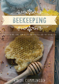 Title: The Good Living Guide to Beekeeping: Secrets of the Hive, Stories from the Field, and a Practical Guide That Explains It All, Author: Dede Cummings