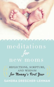 Title: Meditations for New Moms: Reflections, Scripture, and Wisdom for Mommy's First Year, Author: Sandra Drescher-Lehman