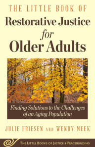 Title: The Little Book of Restorative Justice for Older Adults: Finding Solutions to the Challenges of an Aging Population, Author: Julie Friesen