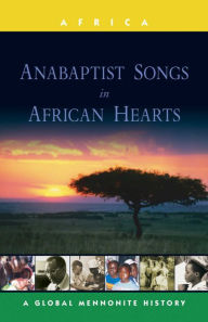 Title: Anabaptist Songs in African Hearts: A Global Mennonite History, Author: John Lapp