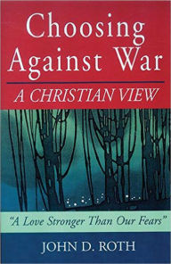 Title: Choosing Against War: A Christian View, Author: John Roth