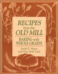 Title: Recipes from the Old Mill: Backing With Whole Grains, Author: Sarah Myers