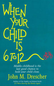 Title: When your Child is 6 to 12: Middle Childhood Is The Last Good Chance To Hold Your Child Close, Author: John Drescher