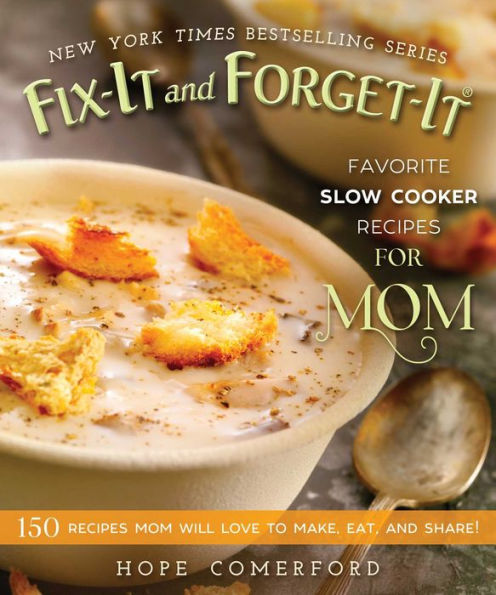 Fix-It and Forget-It Favorite Slow Cooker Recipes for Mom: 150 Mom Will Love to Make, Eat, Share!