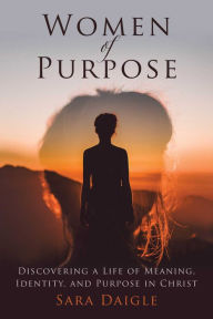 Title: Women of Purpose: A Daily Devotional for Discovering a Meaningful Life in Christ, Author: Sara Daigle