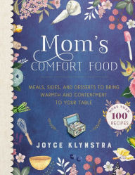 Title: Mom's Comfort Food: Meals, Sides, and Desserts to Bring Warmth and Contentment to Your Table, Author: Joyce Klynstra