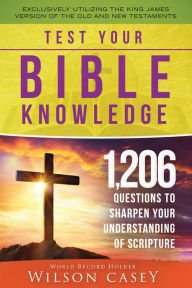 Title: Test Your Bible Knowledge: 1,206 Questions to Sharpen Your Understanding of Scripture, Author: Wilson Casey